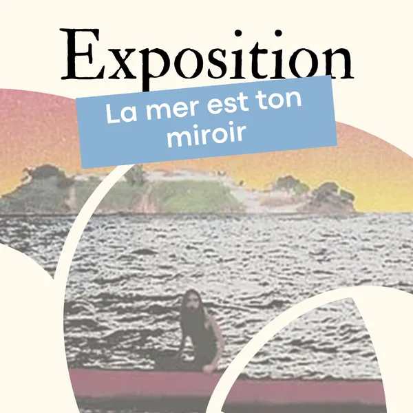 Exposition « La mer est ton miroir »